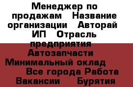 Менеджер по продажам › Название организации ­ Авторай, ИП › Отрасль предприятия ­ Автозапчасти › Минимальный оклад ­ 18 000 - Все города Работа » Вакансии   . Бурятия респ.